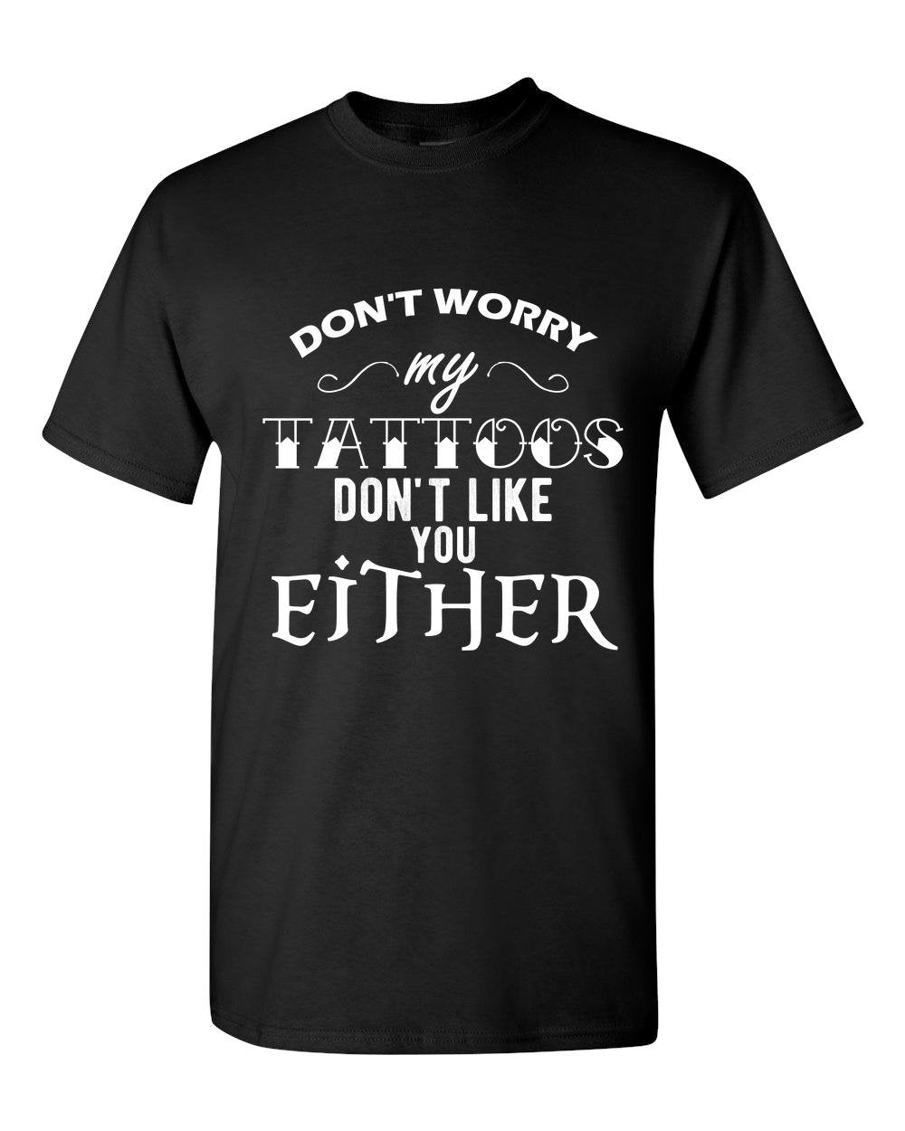 Don't Worry My Tattoos Don't Like you Either Tattoo Adult Unisex T-Shirt