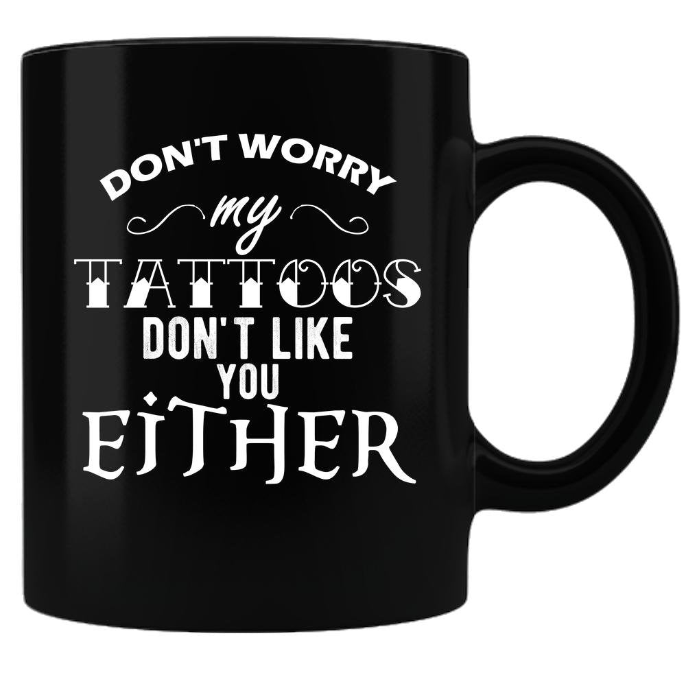 Coffee Mug -Don't Worry My Tattoos Don't Like you Either, Sublimated 11 oz  Coffee Mug  Black